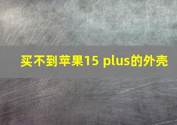 买不到苹果15 plus的外壳